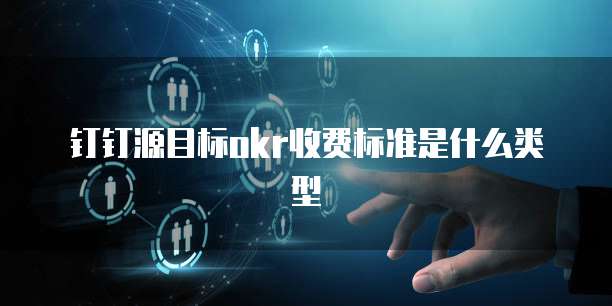 钉钉源目标okr收费标准是什么类型