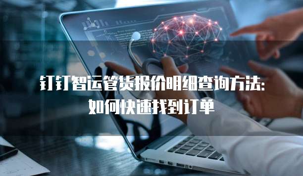 钉钉智运管货报价明细查询方法:如何快速找到订单