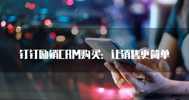钉钉励销CRM购买:让销售更简单