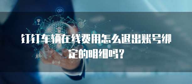 钉钉车辆在线费用怎么退出账号绑定的明细吗?
