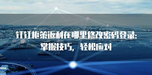 钉钉枢策返利在哪里修改密码登录:掌握技巧,轻松应对