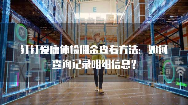 钉钉爱康体检佣金查看方法：如何查询记录明细信息？