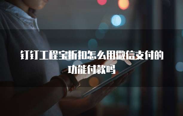 钉钉工程宝折扣怎么用微信支付的功能付款吗