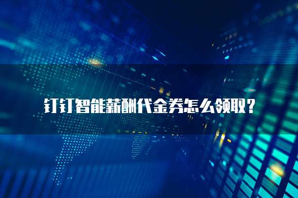 钉钉智能薪酬代金券怎么领取?