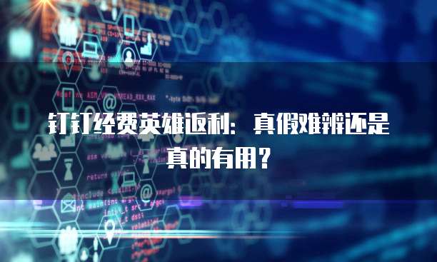 钉钉经费英雄返利:真假难辨还是真的有用?