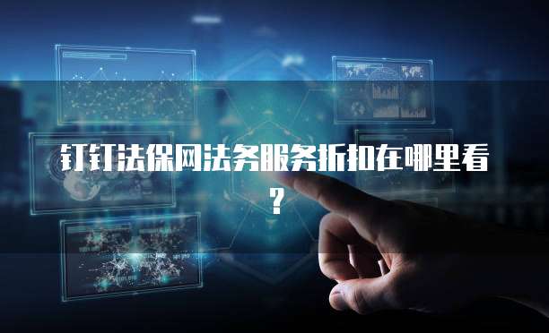 钉钉法保网法务服务折扣在哪里看?