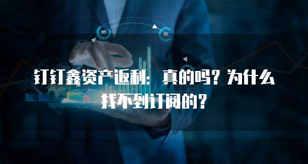 钉钉鑫资产返利：真的吗？为什么找不到订阅的？