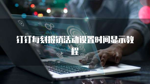 钉钉每刻报销活动设置时间显示教程