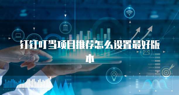 钉钉叮当项目推荐怎么设置最好版本