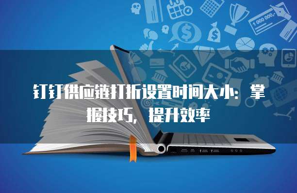 钉钉供应链打折设置时间大小:掌握技巧,提升效率