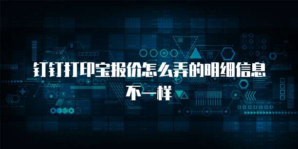 钉钉打印宝报价怎么弄的明细信息不一样
