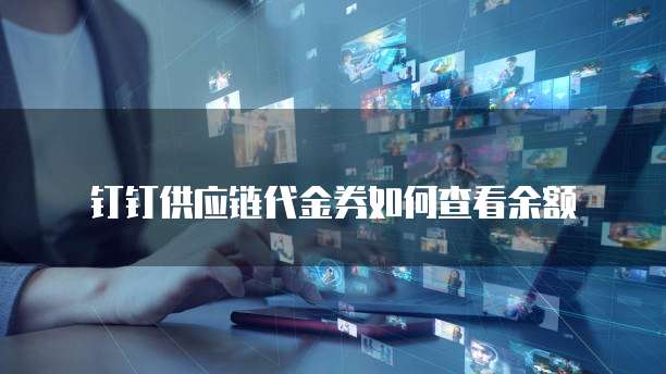 钉钉供应链代金券如何查看余额