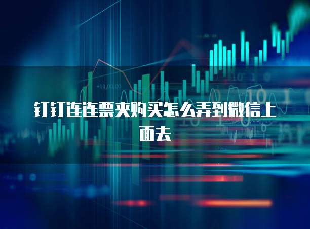 钉钉连连票夹购买怎么弄到微信上面去
