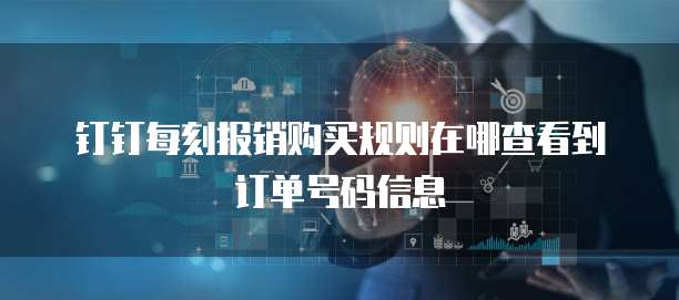 钉钉每刻报销购买规则在哪查看到订单号码信息
