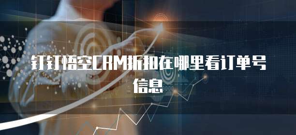 钉钉悟空CRM折扣在哪里看订单号信息