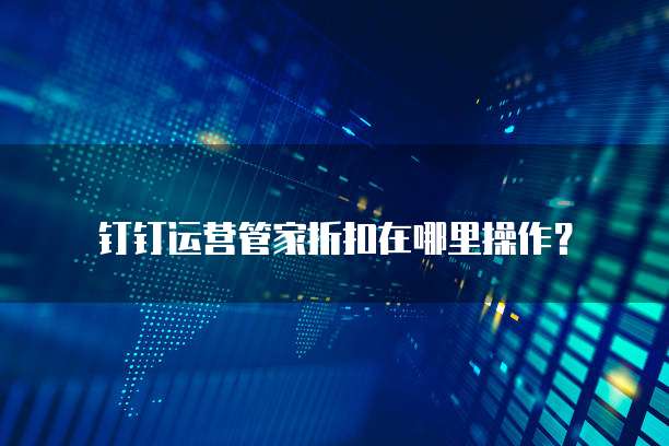 钉钉运营管家折扣在哪里操作?