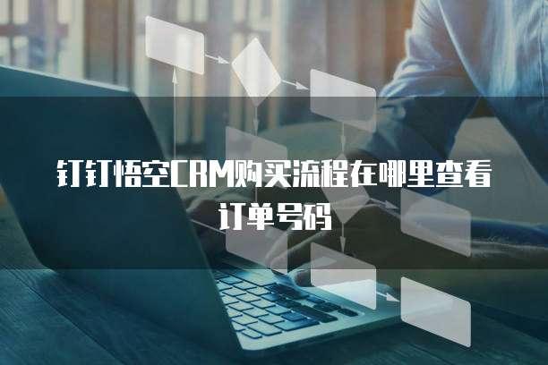 钉钉悟空CRM购买流程在哪里查看订单号码