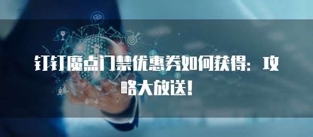 钉钉魔点门禁优惠券如何获得:攻略大放送!