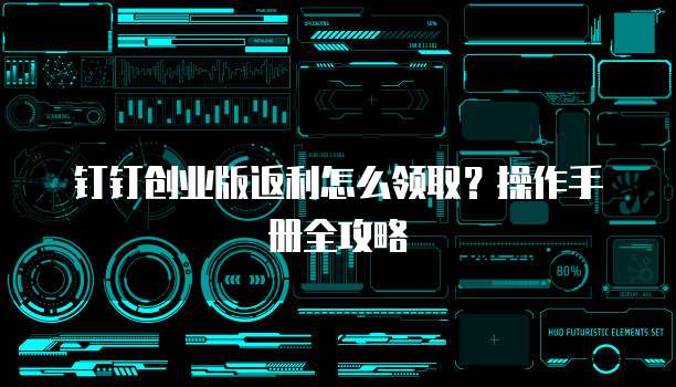 钉钉创业版返利怎么领取?操作手册全攻略