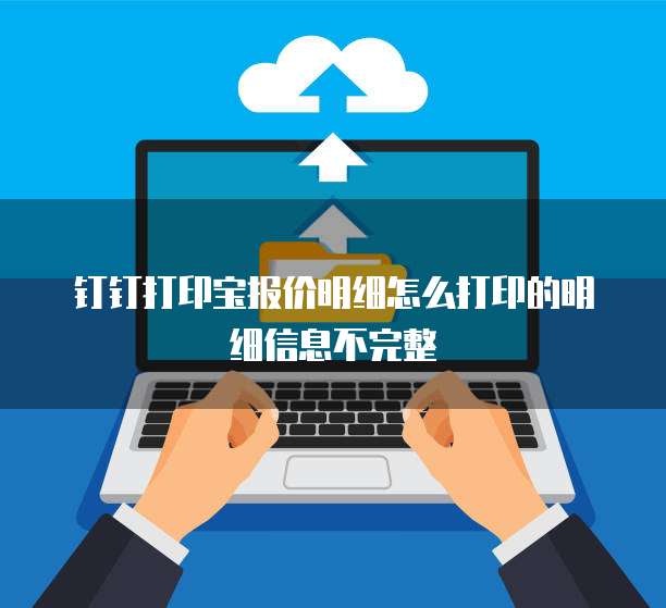 钉钉打印宝报价明细怎么打印的明细信息不完整
