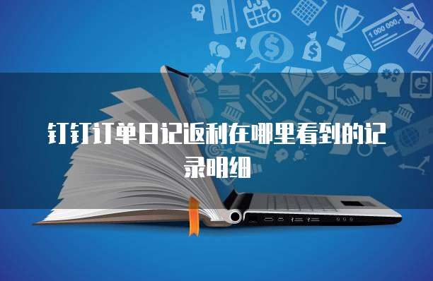 钉钉订单日记返利在哪里看到的记录明细