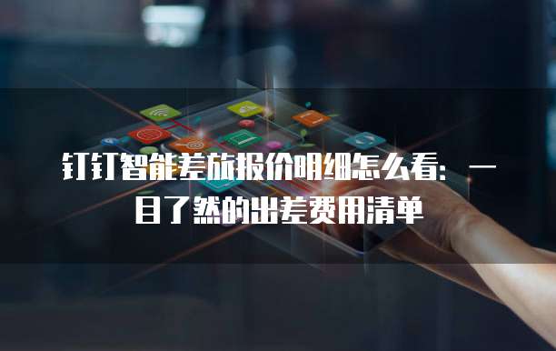 钉钉智能差旅报价明细怎么看:一目了然的出差费用清单