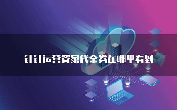 钉钉运营管家代金券在哪里看到