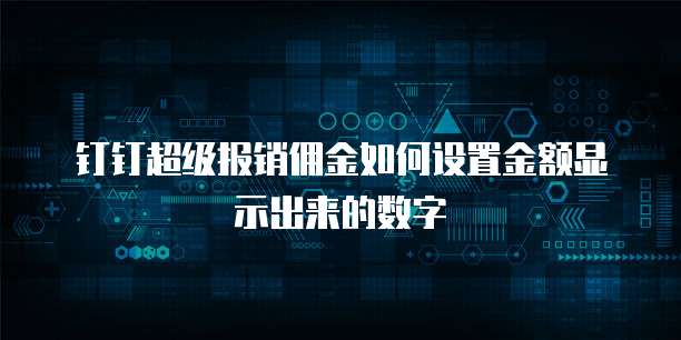 钉钉超级报销佣金如何设置金额显示出来的数字