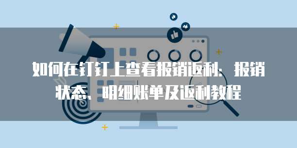 如何在钉钉上查看报销返利:报销状态、明细账单及返利教程