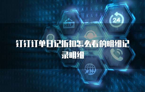 钉钉订单日记折扣怎么看的明细记录明细