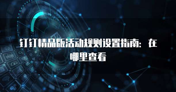 钉钉精品版活动规则设置指南:在哪里查看