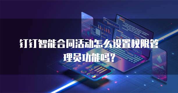 钉钉智能合同活动怎么设置权限管理员功能吗?