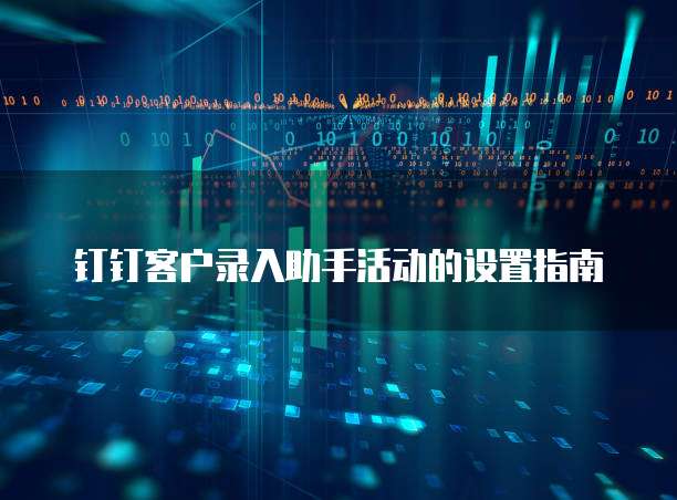 钉钉客户录入助手活动的设置指南