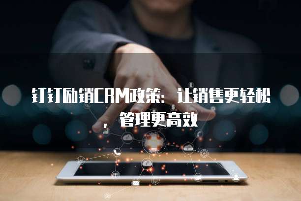 钉钉励销CRM政策:让销售更轻松,管理更高效
