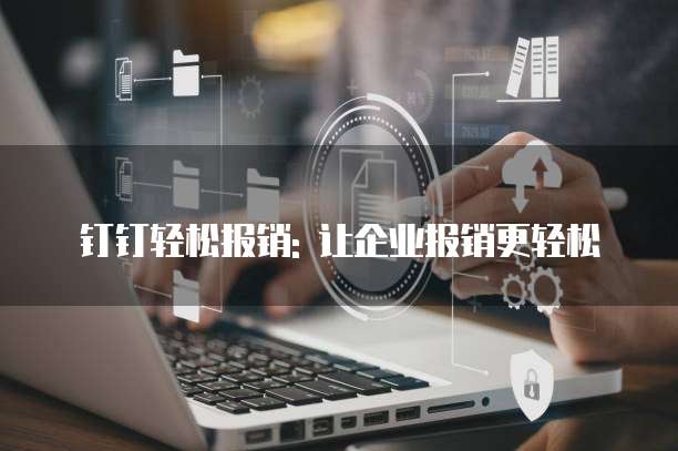 钉钉轻松报销: 让企业报销更轻松