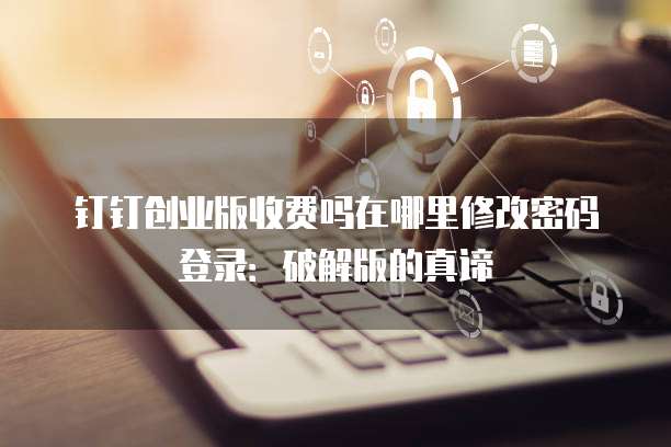钉钉创业版收费吗在哪里修改密码登录:破解版的真谛