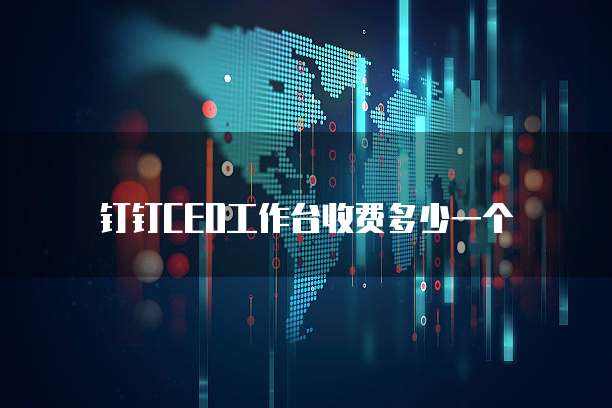 钉钉CEO工作台收费多少一个