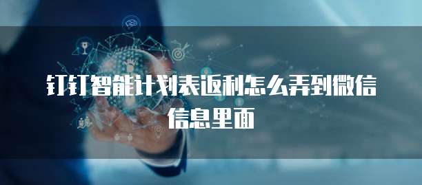 钉钉智能计划表返利怎么弄到微信信息里面
