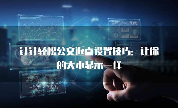 钉钉轻松公文返点设置技巧:让你的大小显示一样