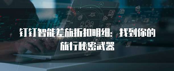 钉钉智能差旅折扣明细:找到你的旅行秘密武器