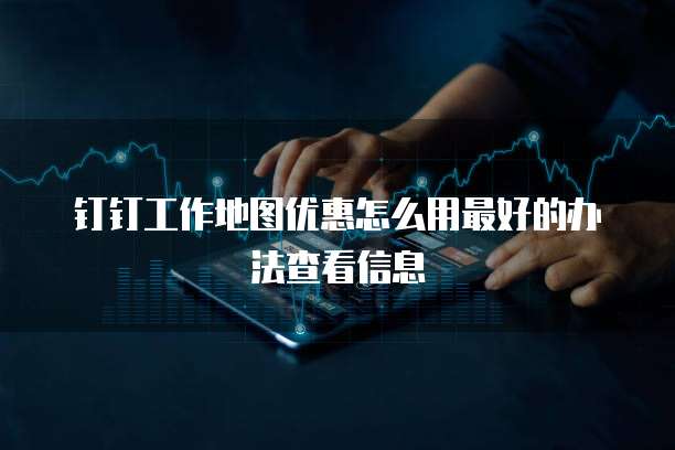 钉钉工作地图优惠怎么用最好的办法查看信息