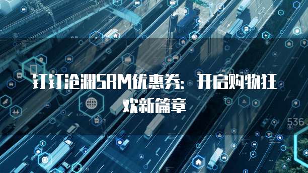钉钉沧渊SRM优惠券:开启购物狂欢新篇章