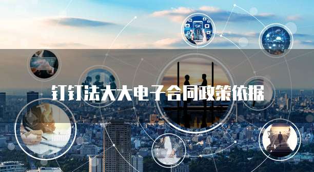 钉钉法大大电子合同政策依据
