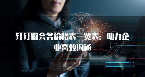 钉钉微会务价格表一览表:助力企业高效沟通