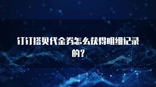 钉钉搭贝代金券怎么获得明细记录的?