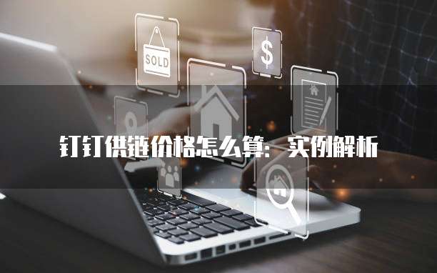 钉钉供链价格怎么算:实例解析