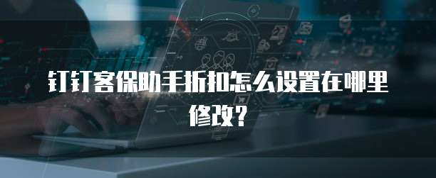 钉钉客保助手折扣怎么设置在哪里修改?