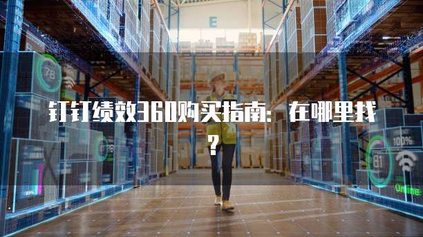 钉钉绩效360购买指南:在哪里找?