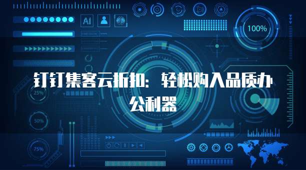 钉钉集客云折扣:轻松购入品质办公利器