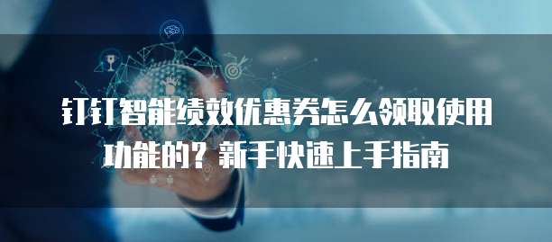 钉钉智能绩效优惠券怎么领取使用功能的?新手快速上手指南